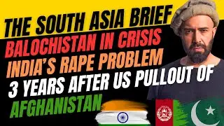 THE WEEKLY SOUTH ASIA BRIEFING: BALOCHISTAN, AFGHANISTAN & INDIA