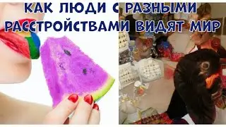 КАК ЛЮДИ С РАЗНЫМИ РАССТРОЙСТВАМИ ВИДЯТ МИР
