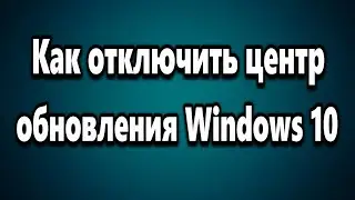 Как отключить центр обновления Windows 10 (Windows Update Blocker)