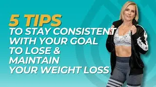 5 Tips to Stay Consistent With Your Goal to Lose & Maintain Your Weight