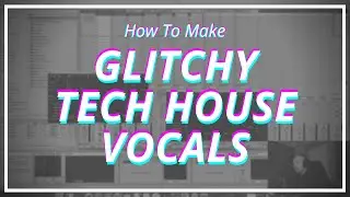 How To Make Glitchy Tech House Vocals