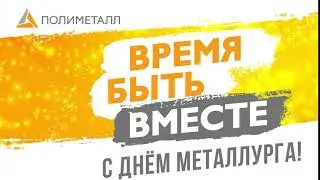 Время быть вместе  С Днем металлурга!