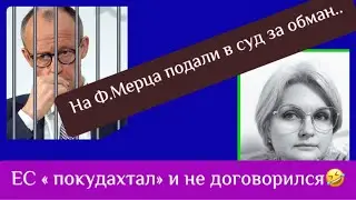 На Ф.Мерца подали  в суд за обман/ ЕС - « покудахтал» и на договорился!