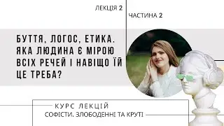 Софісти. Лекція 2 (Ч2/2). Буття, логос, етика. Яка людина є мірою всіх речей і навіщо їй це треба?