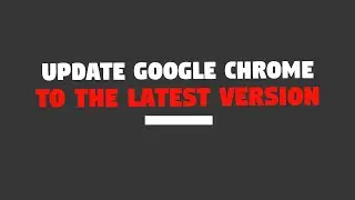 How to Update Google Chrome to the Latest Version?