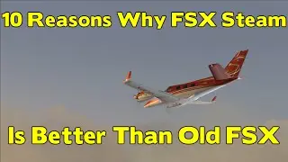 Top 10 Reasons that FSX Steam Edition is better than Old FSX