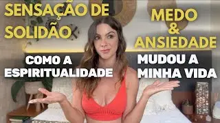 Solidão, Medo e Ansiedade: Como a Espiritualidade mudou a minha Vida.