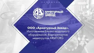 ООО «Арматурный Завод». Изготовление блочно-модульного оборудования. Медиагруппа ARMTORG