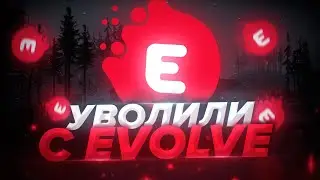 МЕНЯ УВОЛИЛИ С EVOLVE RP