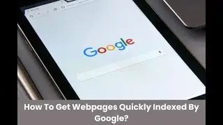 How To Get Webpages Quickly Indexed By Google?