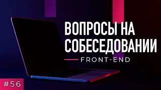 #56 Front-end. Вопросы на собеседовании