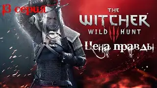 Ведьмак 3: Дикая Охота. 13 серия. (Цена правды)
