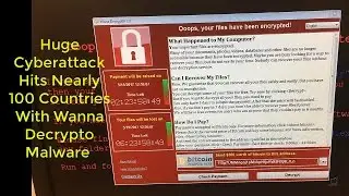 Huge Cyberattack Hits Nearly 100 Countries With Wanna Decryptor Malware