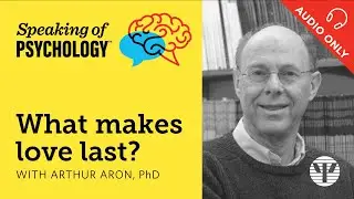 What makes love last? With Arthur Aron, PhD | Speaking of Psychology