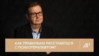 Как правильно расставаться с психотерапевтом? | Александр Рязанцев