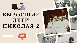 Повзрослевшие дети Николая 2