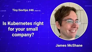 [Ep46] James McShane — Is Kubernetes right for your small company?