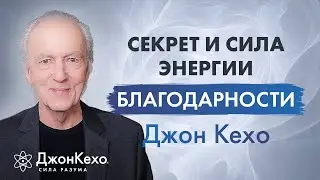 Джон Кехо: Секрет энергии благодарности. Освойте привычку благодарности и ваша жизнь преобразится