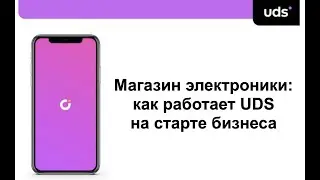 Как работает UDS на старте бизнеса в магазине электроники