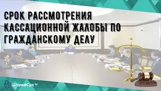 Срок рассмотрения кассационной жалобы по гражданскому делу