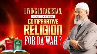 Living in Pakistan, How To Study Comparative Religion for Dawah? - Dr Zakir Naik