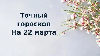 Точный гороскоп на 22 марта. Для каждого знака зодиака.