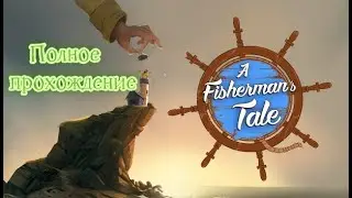 A Fisherman’s Tale VR (2019). Креативная и оригинальная адвенчура. Полное прохождение (Oculus Pro).