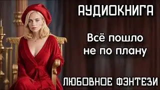 АУДИОКНИГА ЛЮБОВНОЕ ФЭНТЕЗИ: ВСЁ ПОШЛО НЕ ПО ПЛАНУ