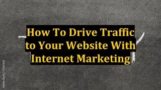 How To Drive Traffic to Your Website With Internet Marketing