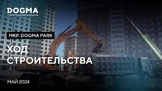 Мкр. DOGMA PARK, Краснодар. Май 2024. Ход строительства. Строительная компания DOGMA