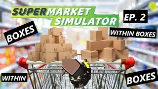 [SUPERMARKET SIMULATOR EP. 2] Boxes LOTS AND LOTS OF BOXES!~