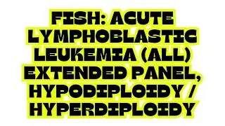 FISH: ACUTE LYMPHOBLASTIC LEUKEMIA (ALL) EXTENDED PANEL, HYPODIPLOIDY / HYPERDIPLOIDY