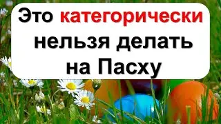 Это категорически нельзя делать на Пасху Об этом стоит знать каждому. Главные запреты на Пасху