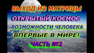 Выход из матрицы, открытый космос, возможности человека, впервые в мире  Часть №2