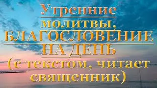 Молитвы утренние , с текстом, слушать, читает священник, молитва