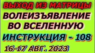 Выход из матрицы, инструкция марафон 108, Волеизъявление во вселенную, 16, 17 августа 2023