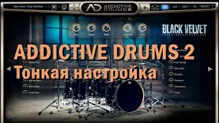 ADDICTIVE DRUMS 2. Тонкая настройка барабанов