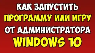 Как запустить программу или игру от имени администратора в Windows 10 на компьютере или ноутбуке