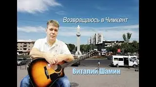 ВОЗВРАЩАЮСЬ В ЧИМКЕНТ!  Виталий Шамин.