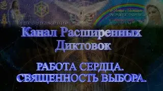 Канал Расширенных Диктовок. 55. РАБОТА СЕРДЦА. СВЯЩЕННОСТЬ ВЫБОРА.