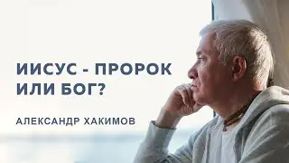 Кем был Иисус Христос? - Александр Хакимов