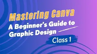 Mastering Canva: A Beginners Guide to Graphic Design | Full Canva Tutorial - Class 1