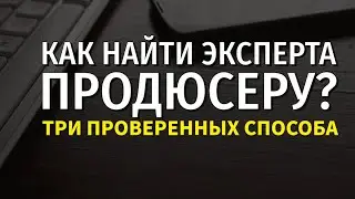 КАК НАЙТИ ЭКСПЕРТА ДЛЯ ЗАПУСКА? | КАК НАЙТИ ЭКСПЕРТА ПРОДЮСЕРУ? | 3 ПРОВЕРЕННЫХ СПОСОБА.