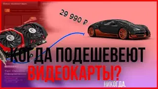 КОГДА ПОДЕШЕВЕЮТ ВИДЕОКАРТЫ? | ПОЧЕМУ НЕ СТОИТ ПОКУПАТЬ ПК СЕЙЧАС?