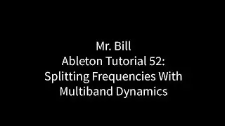 Mr. Bill - Ableton Tutorial 52: Splitting Frequencies With Multiband Dynamics