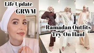 Life Update GRWM + Ramadan Outfits Try-On Haul! Updated Makeup Routine