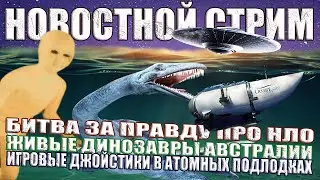 Битва за Правду про НЛО / Живые Динозавры Австралии / Игровые Джойстики в Атомных Подлодках СТРИМ