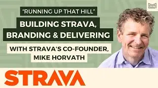 “Running Up That Hill” - Strava’s Co-Founder, Mike Horvath, on Building, Branding and Delivering