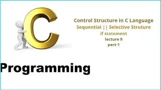 Control Structure || Sequential || Selection Structure || if statement || Lecture 9 || part-1