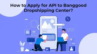 How to Apply for API to Banggood Dropshipping Center?